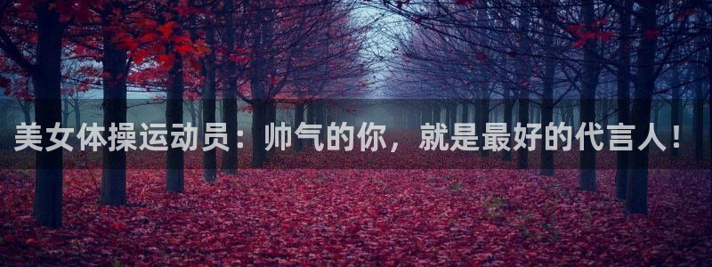 李兵五星体育：美女体操运动员：帅气的你，就是最好的代言人！