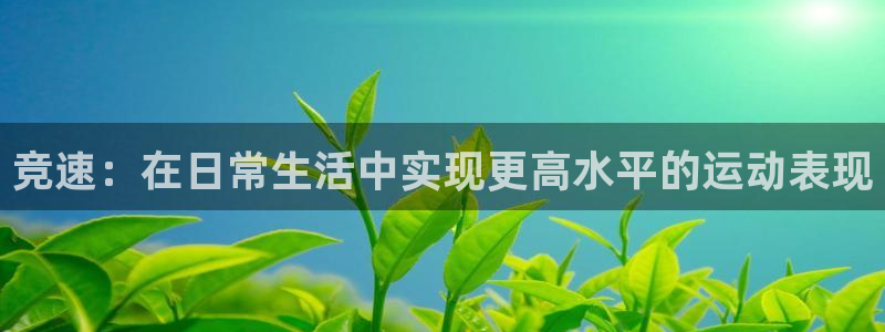 五星体育新闻 数字主播：竞速：在日常生活中实现更高水平的运动表现