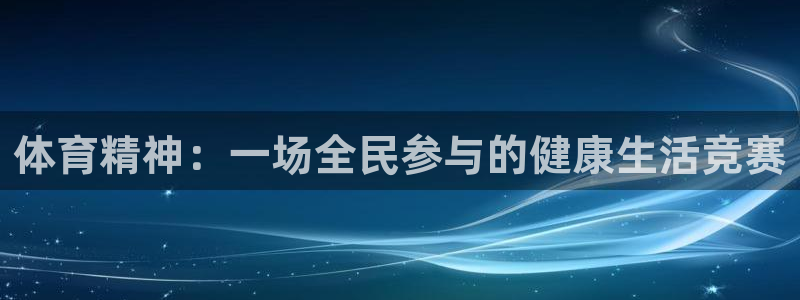 五星体育app叫什么：体育精神：一场全民参与的健康生活竞赛