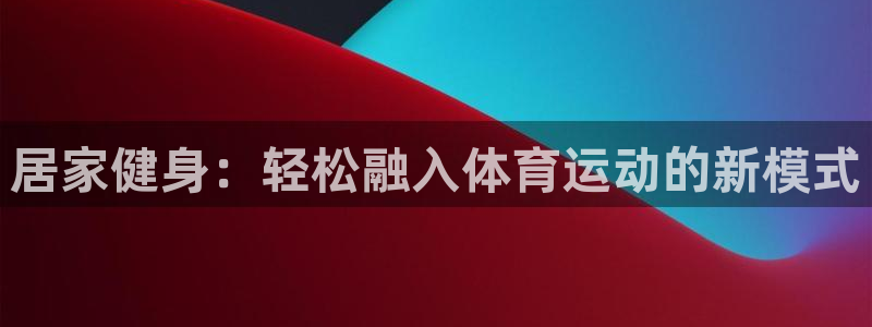 五星体育：居家健身：轻松融入体育运动的新模式